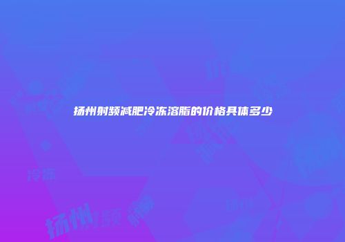 扬州射频减肥冷冻溶脂的价格具体多少
