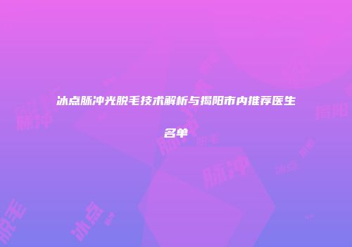 冰点脉冲光脱毛技术解析与揭阳市内推荐医生名单