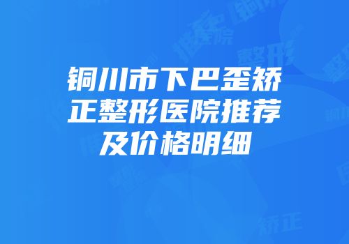 铜川市下巴歪矫正整形医院推荐及价格明细
