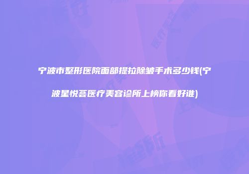 宁波市整形医院面部提拉除皱手术多少钱(宁波星悦荟医疗美容诊所上榜你看好谁)