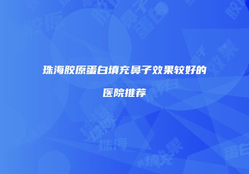 珠海胶原蛋白填充鼻子效果较好的医院推荐