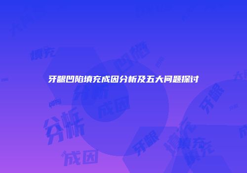 牙龈凹陷填充成因分析及五大问题探讨