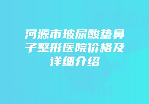 河源市玻尿酸垫鼻子整形医院价格及详细介绍