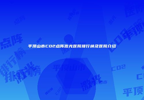 平顶山市CO2点阵激光医院排行榜及医院介绍