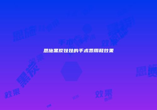 恩施黑炭娃娃的手术费用和效果
