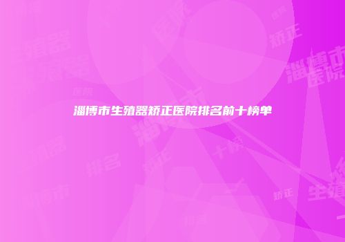 淄博市生殖器矫正医院排名前十榜单