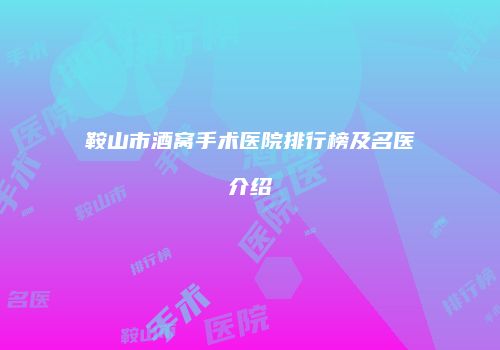 鞍山市酒窝手术医院排行榜及名医介绍