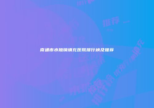 南通市水玻璃填充医院排行榜及推荐