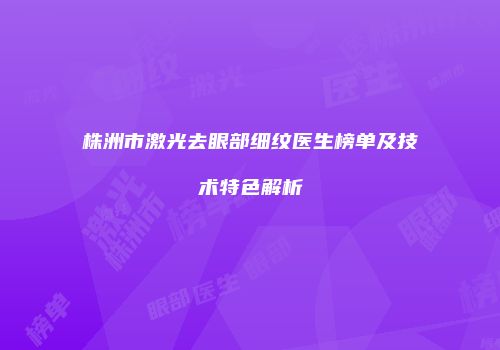 株洲市激光去眼部细纹医生榜单及技术特色解析