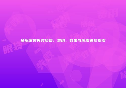 扬州眼袋失败修复：费用、效果与医院选择指南