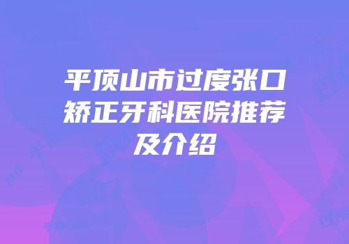 平顶山市过度张口矫正牙科医院推荐及介绍