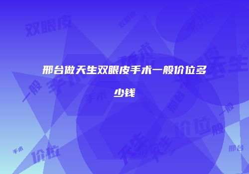 邢台做天生双眼皮手术一般价位多少钱