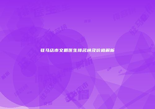 驻马店市文眉医生排名榜及价格解析