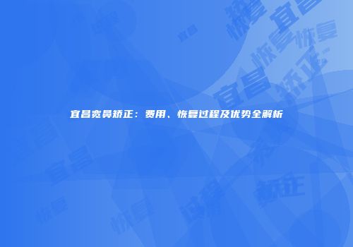 宜昌宽鼻矫正：费用、恢复过程及优势全解析