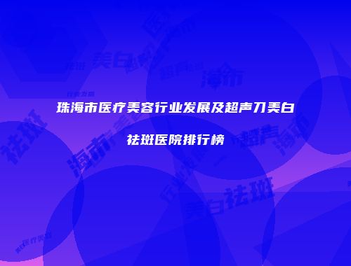 珠海市医疗美容行业发展及超声刀美白祛斑医院排行榜