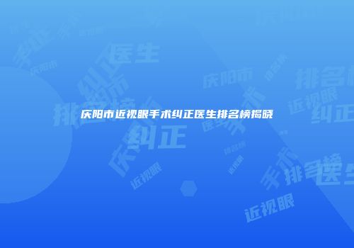 庆阳市近视眼手术纠正医生排名榜揭晓