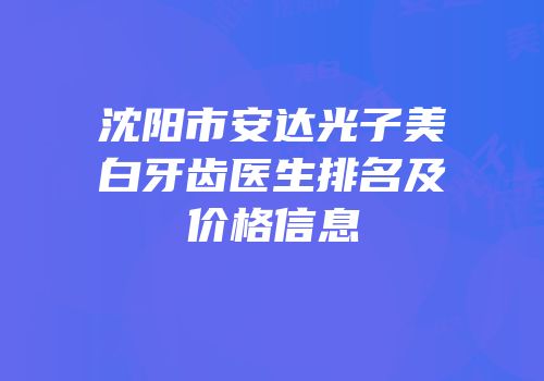 沈阳市安达光子美白牙齿医生排名及价格信息