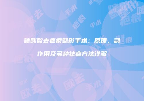 噻咪欧去疤痕整形手术：原理、副作用及多种祛疤方法详解