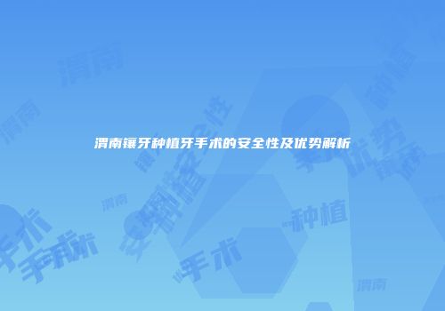 渭南镶牙种植牙手术的安全性及优势解析