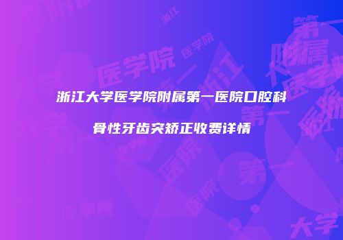 浙江大学医学院附属第一医院口腔科骨性牙齿突矫正收费详情