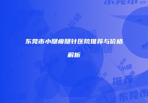东莞市小腿瘦腿针医院推荐与价格解析
