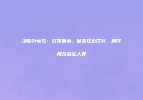 溶脂针瘦脸：效果显著，但需注意饮食、副作用及禁忌人群