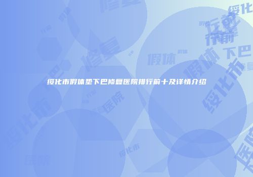 绥化市假体垫下巴修复医院排行前十及详情介绍