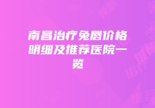 南昌治疗兔唇价格明细及推荐医院一览