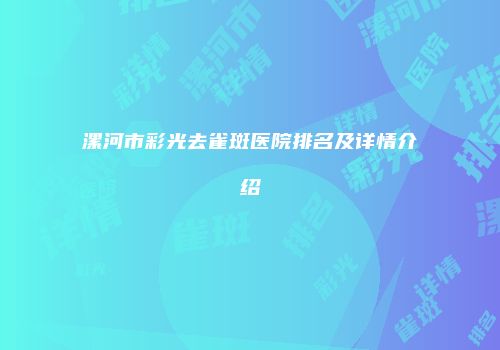漯河市彩光去雀斑医院排名及详情介绍
