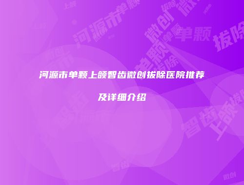 河源市单颗上颌智齿微创拔除医院推荐及详细介绍