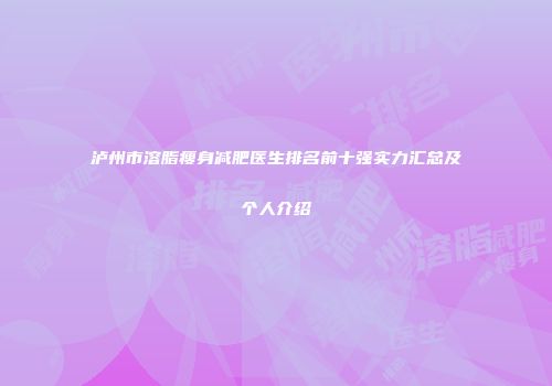 泸州市溶脂瘦身减肥医生排名前十强实力汇总及个人介绍