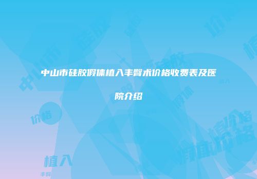中山市硅胶假体植入丰臀术价格收费表及医院介绍