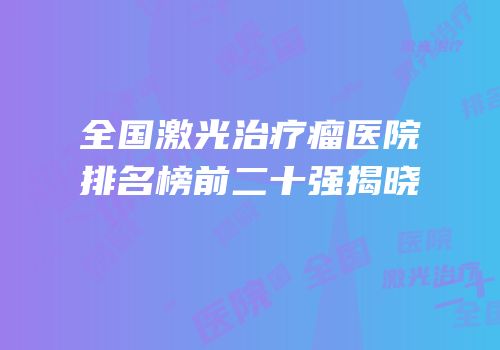 全国激光治疗瘤医院排名榜前二十强揭晓