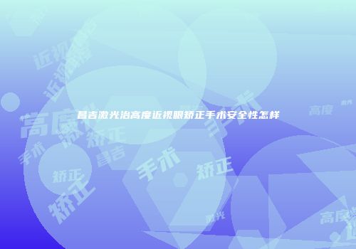 昌吉激光治高度近视眼矫正手术安全性怎样