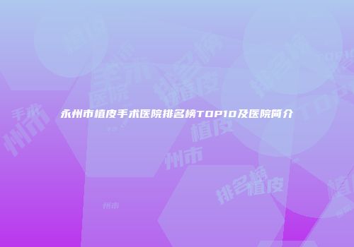 永州市植皮手术医院排名榜TOP10及医院简介