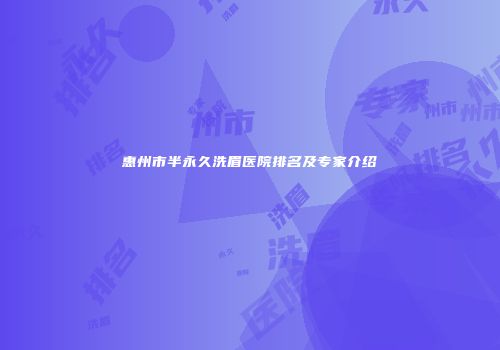 惠州市半永久洗眉医院排名及专家介绍