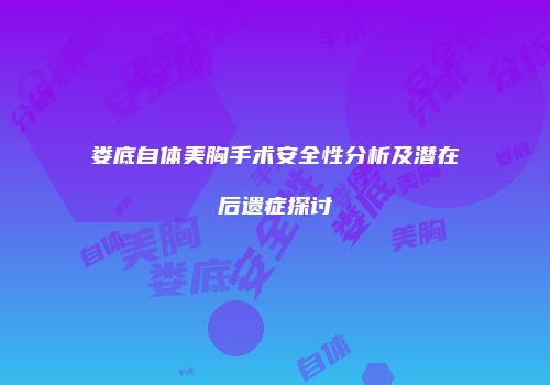 娄底自体美胸手术安全性分析及潜在后遗症探讨