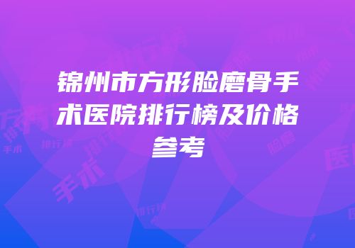 锦州市方形脸磨骨手术医院排行榜及价格参考