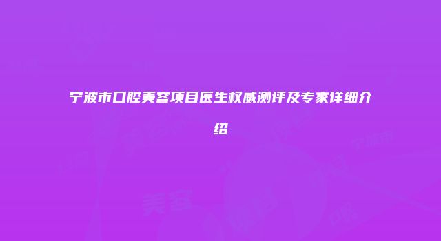 宁波市口腔美容项目医生权威测评及专家详细介绍