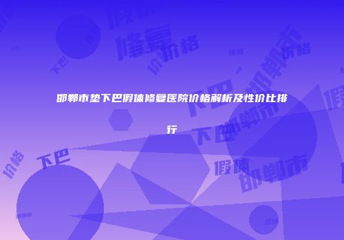邯郸市垫下巴假体修复医院价格解析及性价比排行