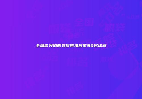 全国激光消眼袋医院排名前50名详解