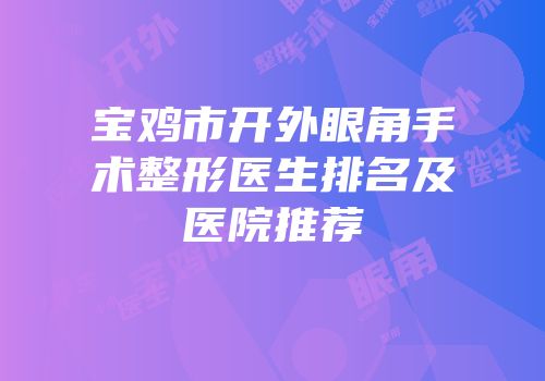 宝鸡市开外眼角手术整形医生排名及医院推荐