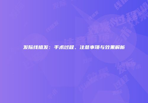 发际线植发：手术过程、注意事项与效果解析