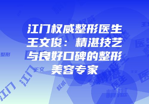 江门权威整形医生王文俊：精湛技艺与良好口碑的整形美容专家