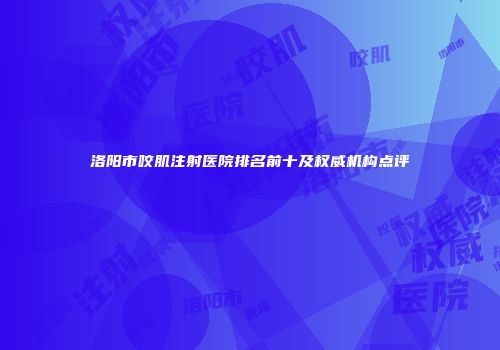 洛阳市咬肌注射医院排名前十及权威机构点评