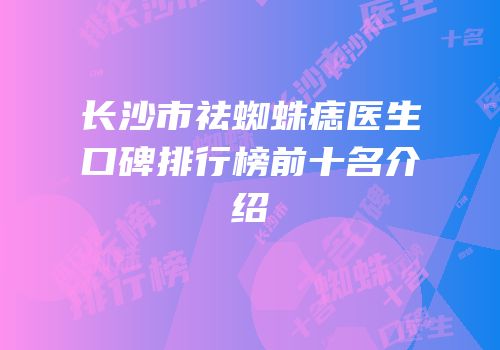 长沙市祛蜘蛛痣医生口碑排行榜前十名介绍