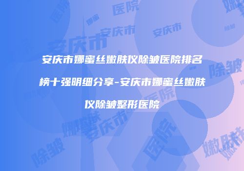 安庆市娜蜜丝嫩肤仪除皱医院排名榜十强明细分享-安庆市娜蜜丝嫩肤仪除皱整形医院