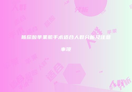 玻尿酸苹果肌手术适合人群分析及注意事项