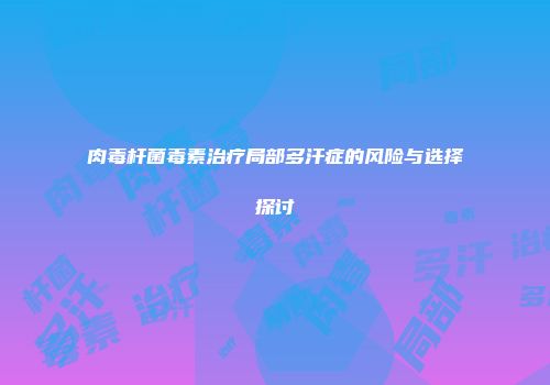 肉毒杆菌毒素治疗局部多汗症的风险与选择探讨