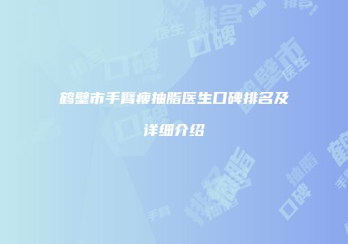 鹤壁市手臂瘦抽脂医生口碑排名及详细介绍